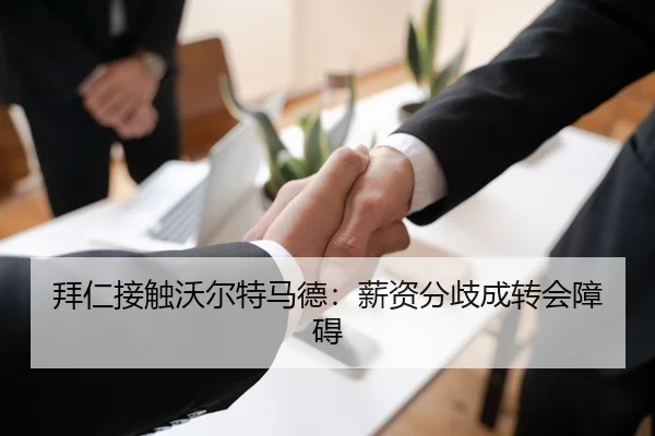 拜仁接触沃尔特马德：薪资分歧成转会障碍